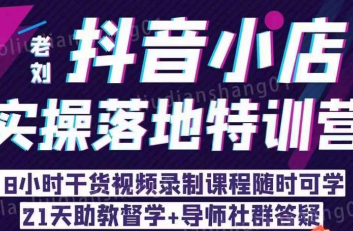 老刘·抖店商品卡流量，​抖音小店实操落地特训营，8小时干货视频录制课程随时可学-创客云联盟