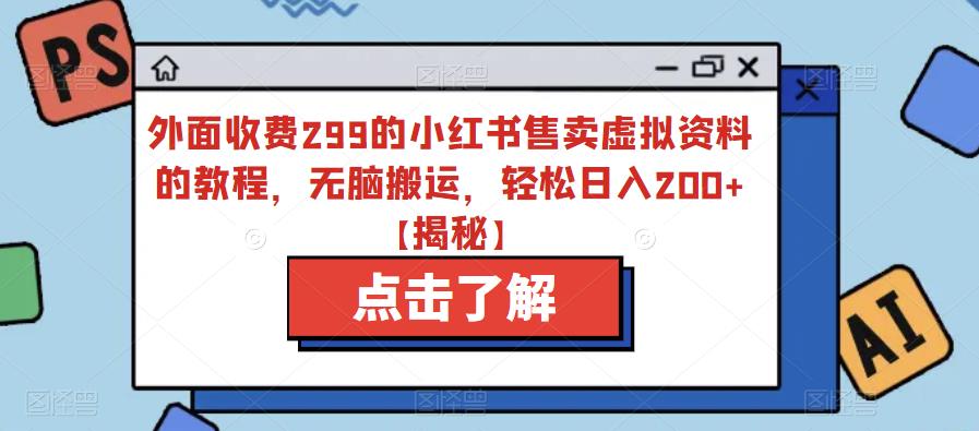 外面收费299的小红书售卖虚拟资料的教程，无脑搬运，轻松日入200+【揭秘】-创客云联盟