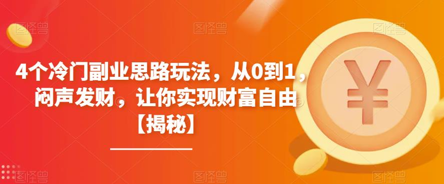 4个冷门副业思路玩法，从0到1，闷声发财，让你实现财富自由【揭秘】-创客云联盟