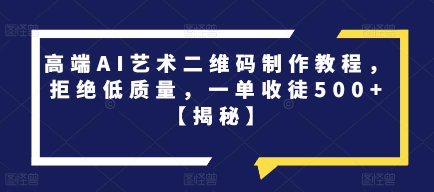 高端AI艺术二维码制作教程，拒绝低质量，一单收徒500+【揭秘】-创客云联盟