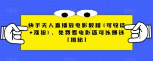 快手无人直播放电影教程(可收徒+涨粉)，免费看电影还可以赚钱【揭秘】-创客云联盟