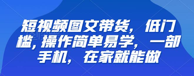 【推荐】短视频图文带货，低门槛,操作简单易学，一部手机，在家就能做-创客云联盟