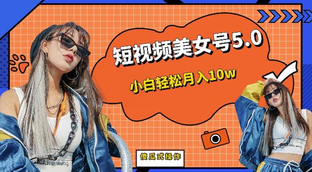 短视频美女号5.0，小白轻松月入10w（教程+素材）【仅揭秘】-创客云联盟
