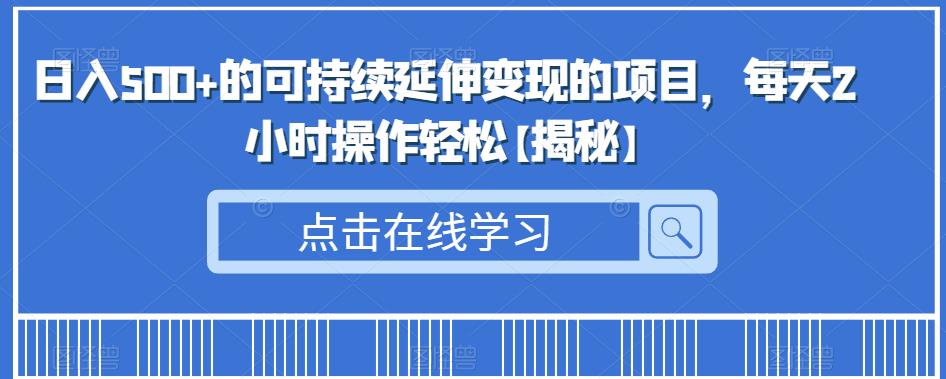 日入500+的可持续延伸变现的项目，每天2小时操作轻松【揭秘】-创客云联盟