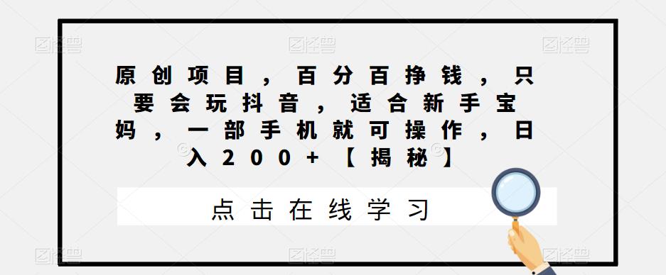 原创项目，百分百挣钱，只要会玩抖音，适合新手宝妈，一部手机就可操作，日入200+【揭秘】-创客云联盟