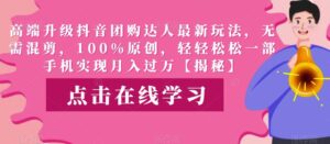 高端升级抖音团购达人最新玩法，无需混剪，100%原创，轻轻松松一部手机实现月入过万【揭秘】-创客云联盟