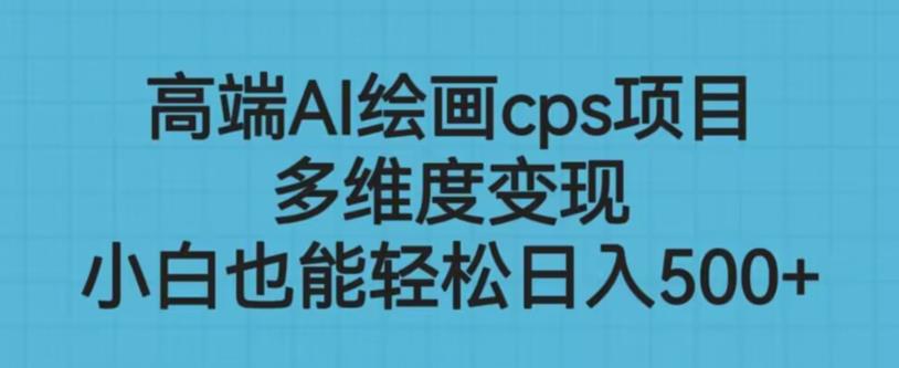 高端AI绘画cps项目，多维度变现，小白也能轻松上手【揭秘】-创客云联盟