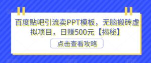 百度贴吧引流卖PPT模板，无脑搬砖虚拟项目，日赚500元【揭秘】-创客云联盟