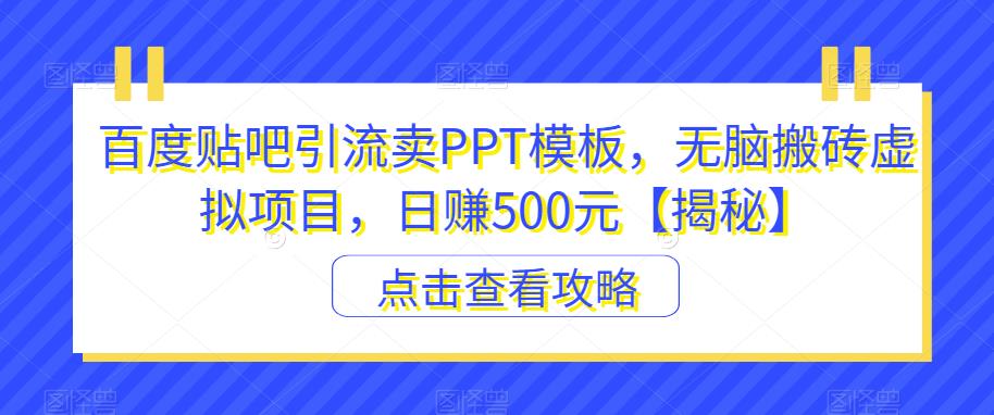 百度贴吧引流卖PPT模板，无脑搬砖虚拟项目，日赚500元【揭秘】-创客云联盟