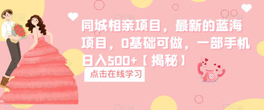 同城相亲项目，最新的蓝海项目，0基础可做，一部手机日入500+【揭秘】-创客云联盟