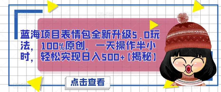 蓝海项目表情包全新升级5.0玩法，100%原创，一天操作半小时，轻松实现日入500+【揭秘】-创客云联盟