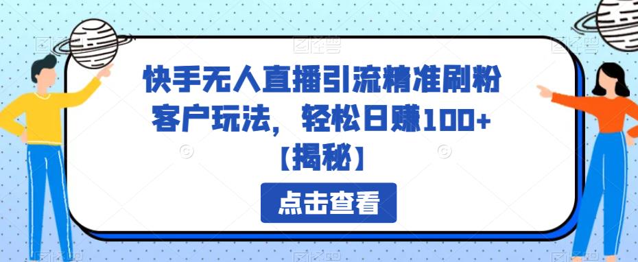 快手无人直播引流精准刷粉客户玩法，轻松日赚100+【揭秘】-创客云联盟