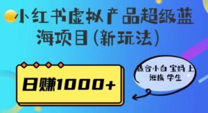 小红书虚拟产品超级蓝海项目(新玩法）适合小白宝妈上班族学生，日赚1000+【揭秘】-创客云联盟