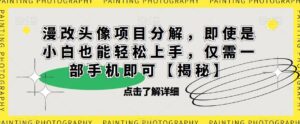 漫改头像项目分解，即使是小白也能轻松上手，仅需一部手机即可【揭秘】-创客云联盟