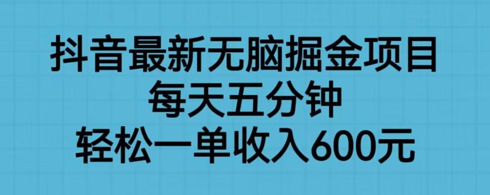 抖音最新无脑掘金项目，每天五分钟，轻松一单收入600元【揭秘】-创客云联盟