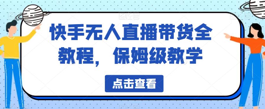 快手无人直播带货全教程，保姆级教学【揭秘】-创客云联盟