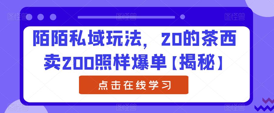 陌陌私域玩法，20的茶西卖200照样爆单【揭秘】-创客云联盟