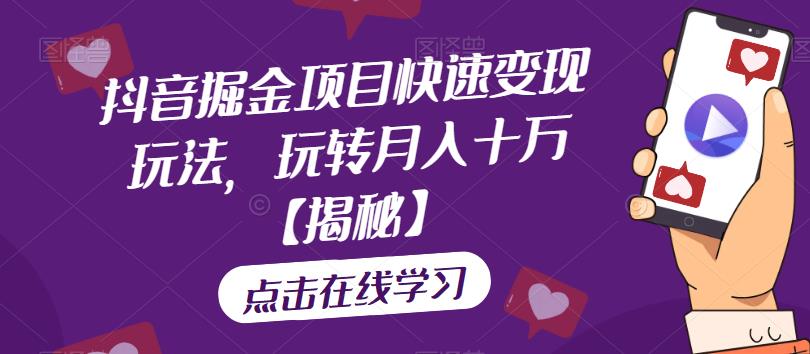 抖音掘金项目快速变现玩法，玩转月入十万【揭秘】-创客云联盟