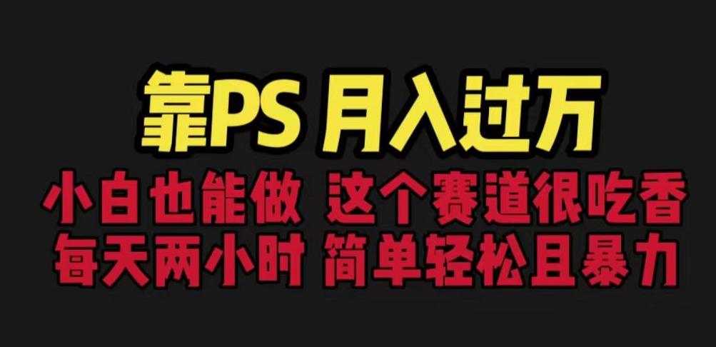 靠PS月入过万，小白做这个赛道很吃香。每天两小时，简单轻松且暴利【揭秘】-创客云联盟