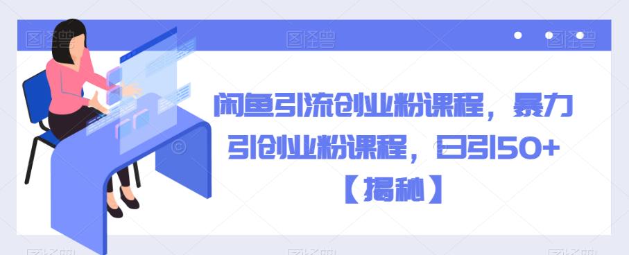 闲鱼引流创业粉课程，暴力引创业粉课程，日引50+【揭秘】-创客云联盟
