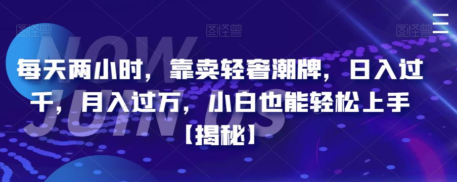 每天两小时，靠卖轻奢潮牌，日入过千，月入过万，小白也能轻松上手【揭秘】-创客云联盟