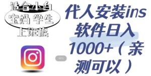 代人安装ins软件日入1000+，适合小白宝妈学生上班族（亲测可行）【揭秘】-创客云联盟