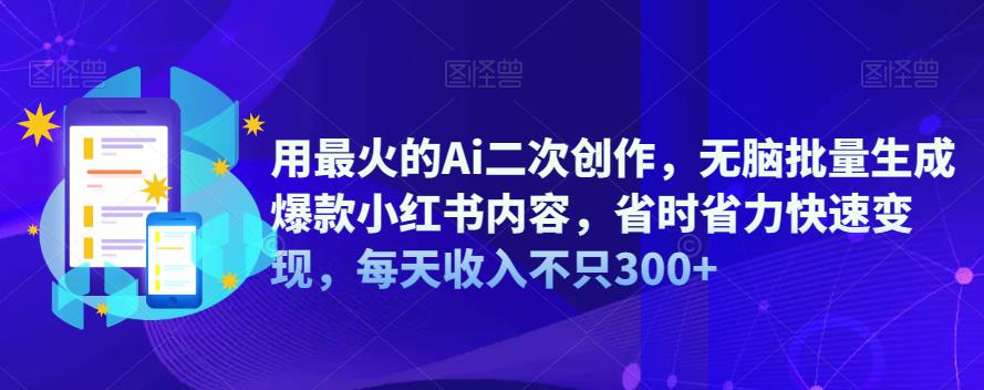 用最火的Ai二次创作，无脑批量生成爆款小红书内容，省时省力快速变现，每天收入不只300+-创客云联盟