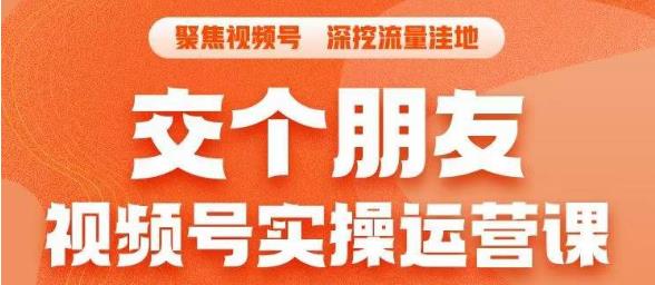 交个朋友·视频号实操运营课，​3招让你冷启动成功流量爆发，单场直播迅速打爆直播间-创客云联盟