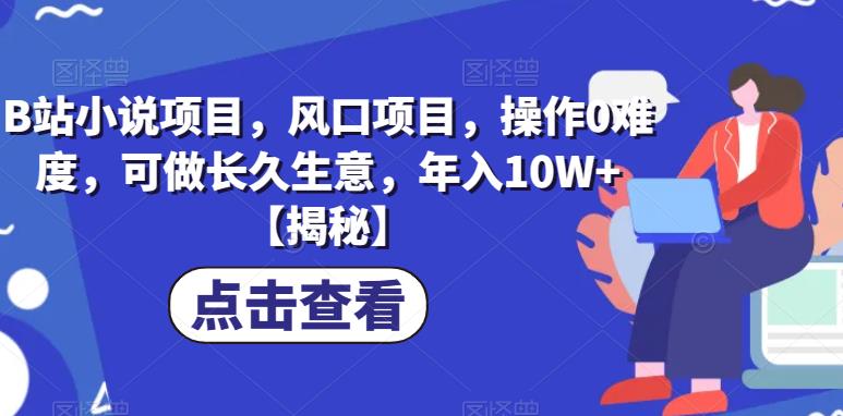 B站小说项目，风口项目，操作0难度，可做长久生意，年入10W+【揭秘】-创客云联盟