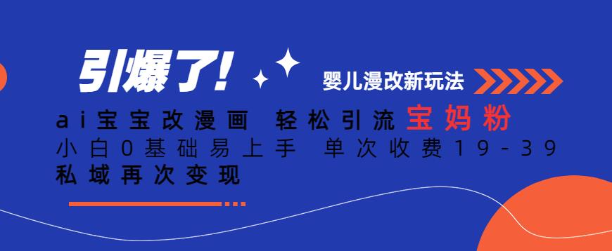 ai宝宝改漫画，轻松引流宝妈粉，小白0基础易上手，单次收费19-39，私域再次变现+【揭秘】-创客云联盟