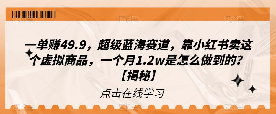 一单赚49.9，超级蓝海赛道，靠小红书卖这个虚拟商品，一个月1.2w是怎么做到的？【揭秘】-创客云联盟