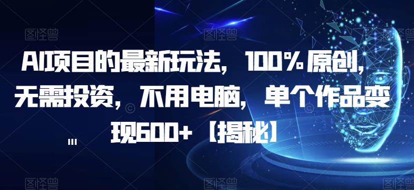 AI项目的最新玩法，100%原创，无需投资，不用电脑，单个作品变现600+【揭秘】-创客云联盟