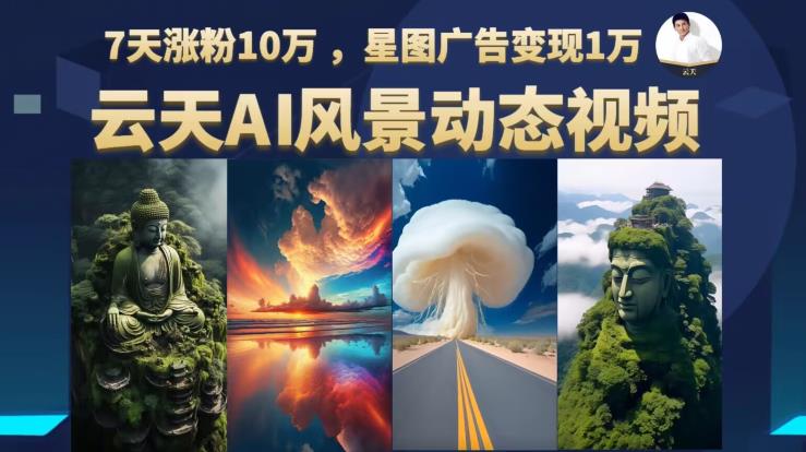 云天AI风景动图视频制作，7天涨粉10万，星图广告变现1万-创客云联盟