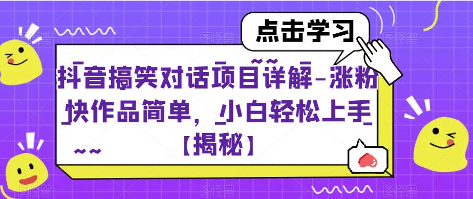 抖音搞笑对话项目详解-涨粉快作品简单，小白轻松上手【揭秘】-创客云联盟