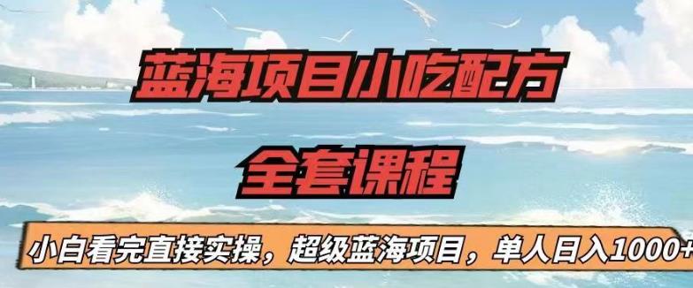 蓝海项目小吃配方全套课程，小白看完直接实操，单人日入1000+【揭秘】-创客云联盟