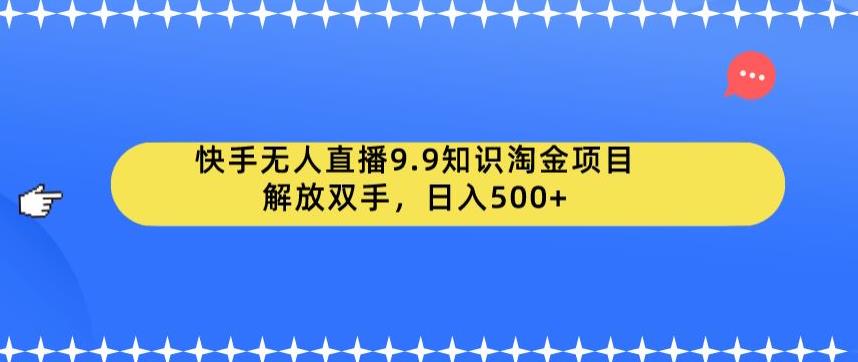 快手无人直播9.9知识淘金项目，解放双手，日入500+【揭秘】-创客云联盟