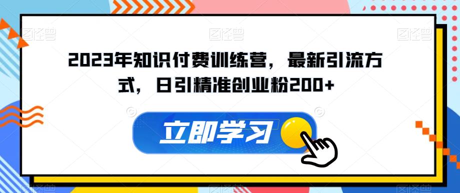2023年知识付费训练营，最新引流方式，日引精准创业粉200+【揭秘】-创客云联盟