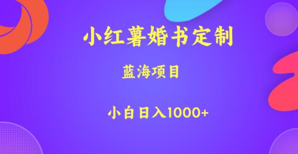 小红薯婚书定制，蓝海项目，小白日入1000+【揭秘】-创客云联盟
