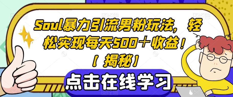 Soul暴力引流男粉玩法，轻松实现每天500＋收益！【揭秘】-创客云联盟