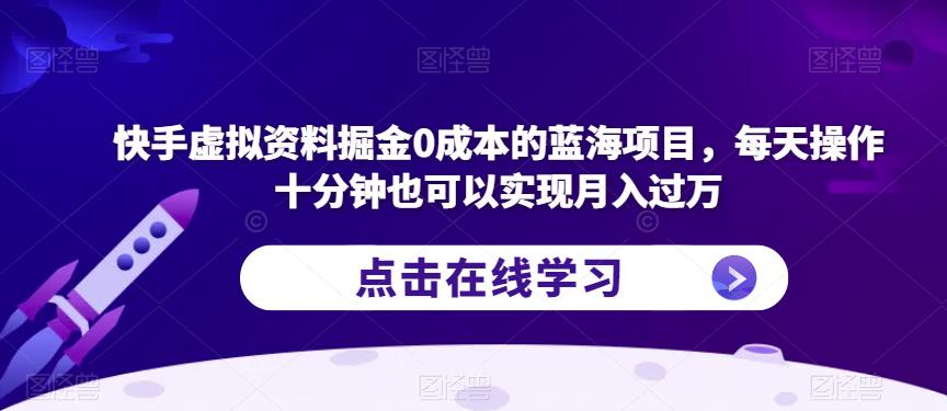 快手虚拟资料掘金0成本的蓝海项目，每天操作十分钟也可以实现月入过万【揭秘】-创客云联盟