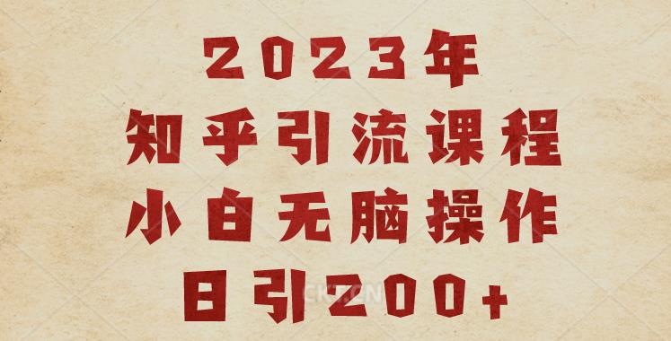 2023知乎引流课程，小白无脑操作日引200+【揭秘】-创客云联盟