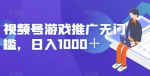视频号游戏推广无门槛，日入1000＋【揭秘】-创客云联盟