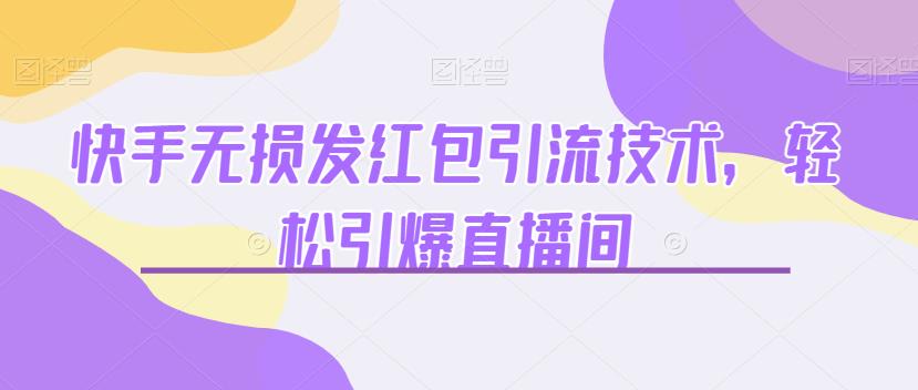 快手无损发红包引流技术，轻松引爆直播间【揭秘】-创客云联盟