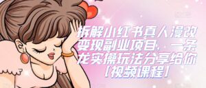 拆解小红书真人漫改变现副业项目,一条龙实操玩法分享给你【视频课程】-创客云联盟