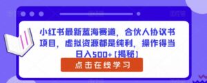 小红书最新蓝海赛道,合伙人协议书项目,虚拟资源都是纯利,操作得当日入500+【揭秘】-创客云联盟