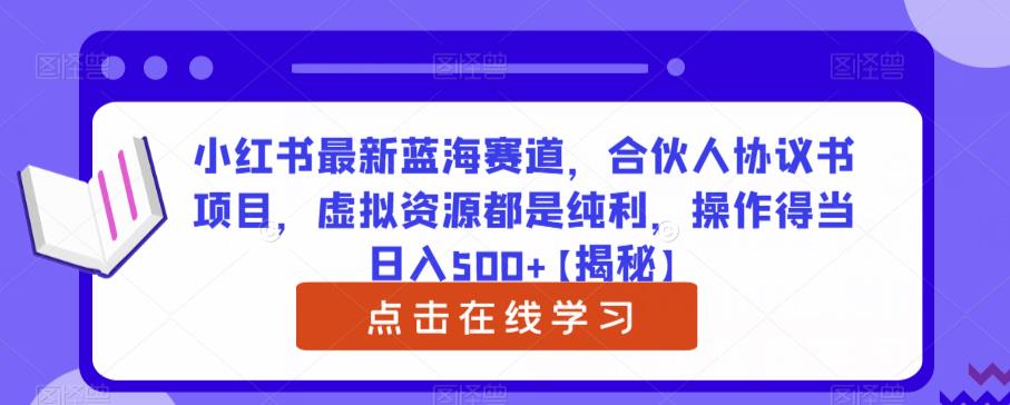 小红书最新蓝海赛道，合伙人协议书项目，虚拟资源都是纯利，操作得当日入500+【揭秘】-创客云联盟