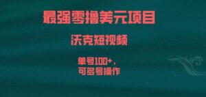 最强零撸美元项目，沃克短视频，单号100+，可多号操作【揭秘】-创客云联盟