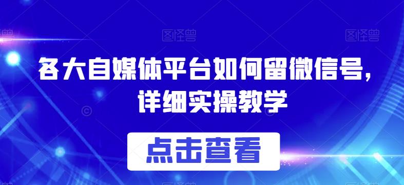 各大自媒体平台如何留微信号，详细实操教学【揭秘】-创客云联盟