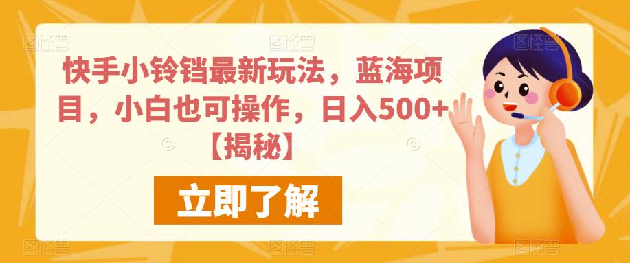 快手小铃铛最新玩法，蓝海项目，小白也可操作，日入500+【揭秘】-创客云联盟