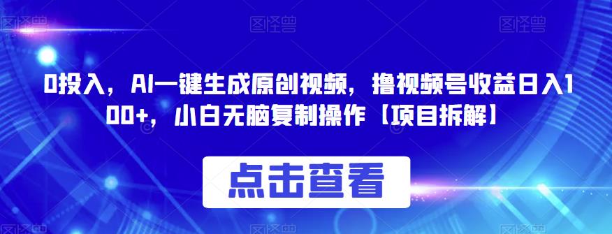 0投入，AI一键生成原创视频，撸视频号收益日入100+，小白无脑复制操作【项目拆解】-创客云联盟